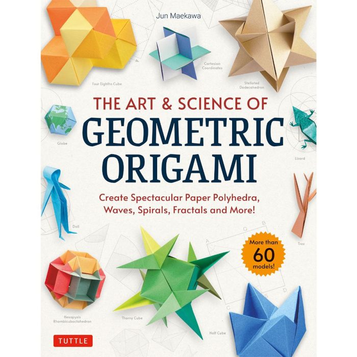 The Art & Science of Geometric Origami Create Spectacular Paper Polyhedra, Waves, Spirals, Fractals and More