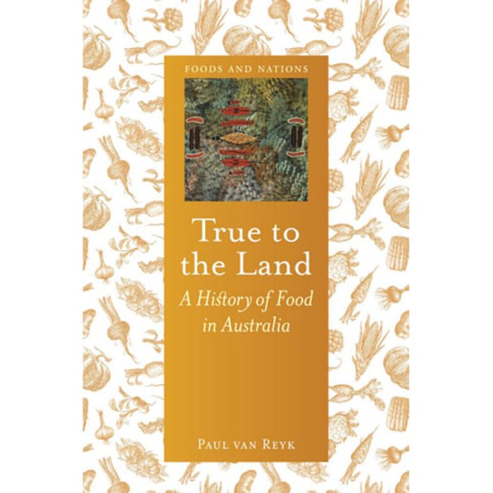 True to the Land: A History of Food in Australia